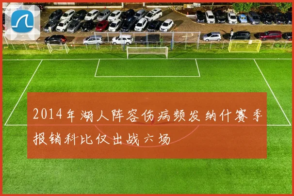 2014年湖人阵容伤病频发纳什赛季报销科比仅出战六场