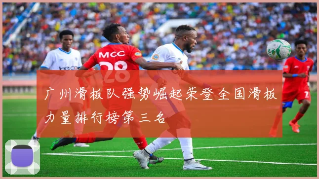 广州滑板队强势崛起荣登全国滑板力量排行榜第三名