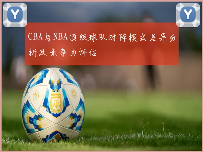 CBA与NBA顶级球队对阵模式差异分析及竞争力评估
