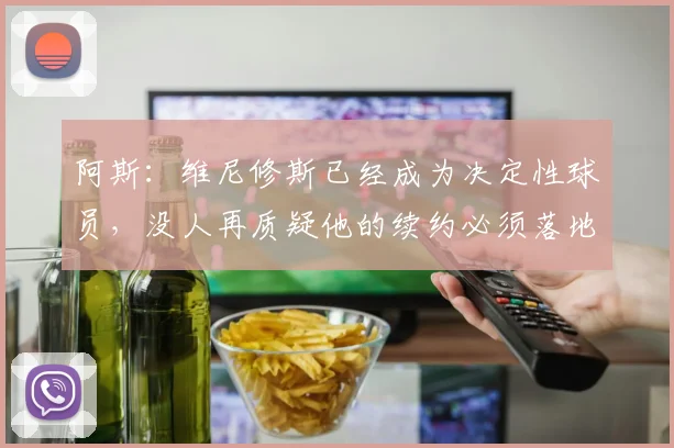 阿斯：维尼修斯已经成为决定性球员，没人再质疑他的续约必须落地