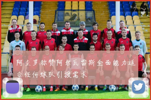 阿圭罗称赞阿尔瓦雷斯全面能力适合任何球队引援需求
