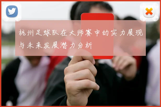 杭州足球队在大师赛中的实力展现与未来发展潜力分析