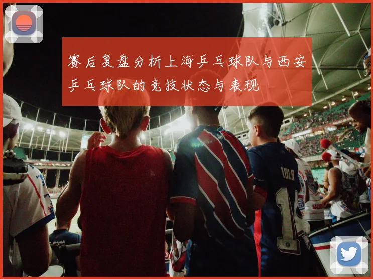 赛后复盘分析上海乒乓球队与西安乒乓球队的竞技状态与表现