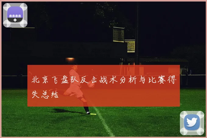 北京飞盘队反击战术分析与比赛得失总结